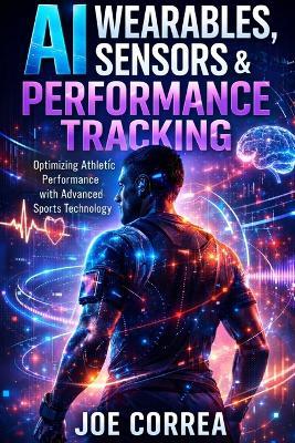 AI Wearables, Sensors & Performance Tracking: How Data Turns Every Athlete Into a High-Performance Machine - Joe Correa - cover