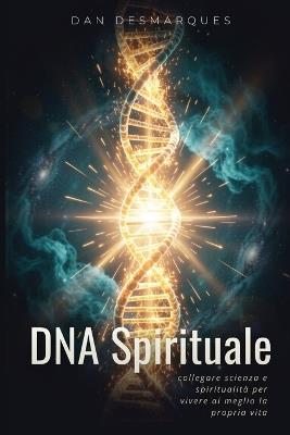 DNA Spirituale: Collegare Scienza e Spiritualità Per Vivere al Meglio la Propria Vita - Dan Desmarques - cover