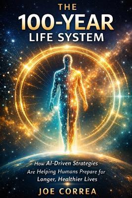 The 100-Year Life System: How AI-Driven Strategies Are Helping Humans Prepare for Longer, Healthier Lives - Joe Correa - cover