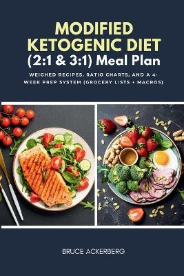 Modified Ketogenic Diet (2: 1 & 3:1) Meal Plan: Weighed Recipes, Ratio Charts, and a 4-Week Prep System (Grocery Lists + Macros) - Bruce Ackerberg - cover