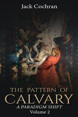 The Pattern of Calvary: A Paradigm Shift Volume 2 - Jack Cochran - cover