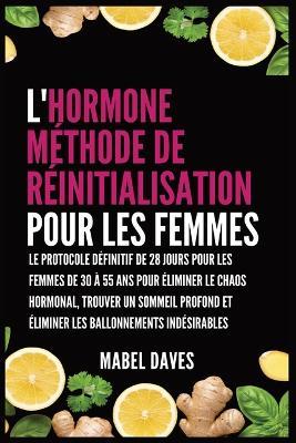 L'Hormone Méthode de Réinitialisation pour les Femmes: Le Protocole Définitif de 28 jours pour les femmes de 30 à 55 ans pour Éliminer le Chaos Hormonal, Trouver un Sommeil Profond et Éliminer les Ballonnements indésirables - Mabel Daves - cover