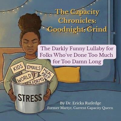 The Capacity Chronicles: The Darkly Funny Lullaby for Folks Who've Done Too Much for Too Damn Long - Ericka Rutledge - cover