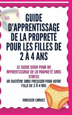Guide D'Apprentissage De La Propreté Pour Les Filles De 2 À 4 Ans: Le Guide Doux pour un Apprentissage de la Propreté Sans - Madison Chavez - cover