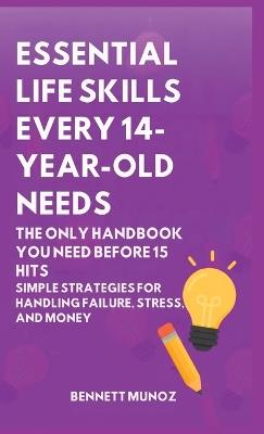 Essential Life Skills Every 14-Year Old Needs: The Only Handbook You Need Before 15 Hits: Simple Strategies for Handling Failure, Stress, and Money - Bennett Munoz - cover