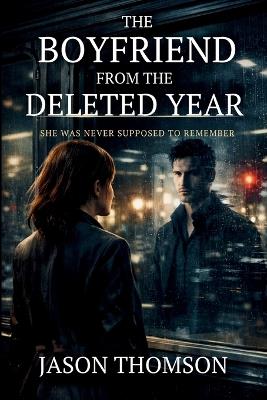 The Boyfriend From the Deleted Year: She Was Never Supposed To Remember - Jason Thomson - cover