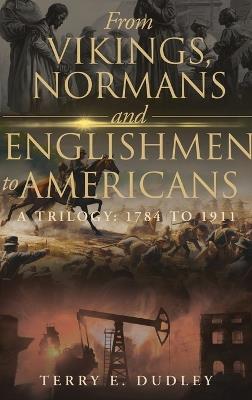 From Vikings, Normans and Englishmen to Americans: A Trilogy: 1784 - 1911 - Terry E Dudley - cover