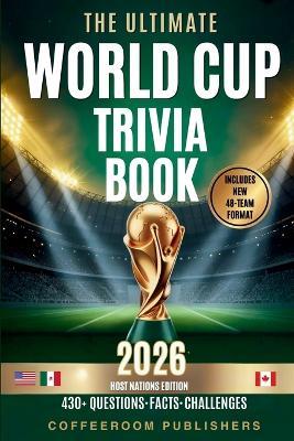 The Ultimate World Cup Trivia book 2026: 430+ Questions, Facts & Challenges The Ultimate Football Quiz for Fans, Friends & Game Night - Coffeeroom Publishing - cover