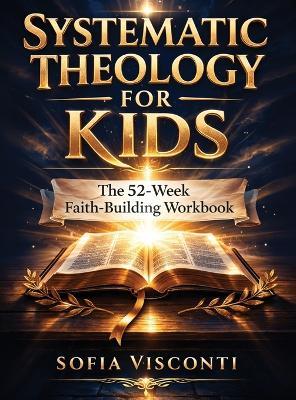 Systematic Theology for Kids: The 52-Week Faith-Building Workbook - Sofia Visconti - cover