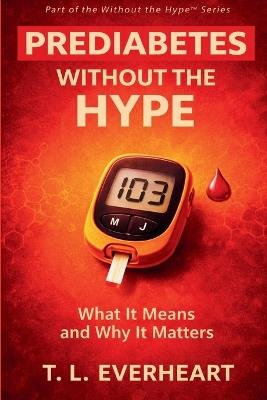 Prediabetes Without The Hype: What It Means and Why It Matters - T L Everheart - cover
