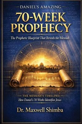 Daniel's Amazing 70-Week Prophecy: The Prophetic Blueprint That Reveals the Messiah - Maxwell Shimba - cover