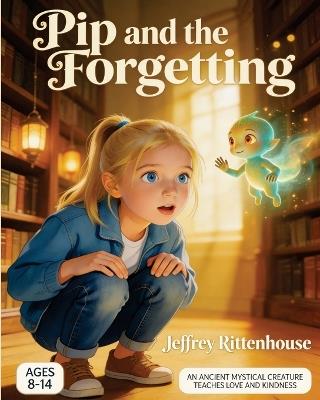Pip and the Forgetting: An Ancient Mystical Creature Teaches Love and Kindness - Jeffrey Rittenhouse - cover