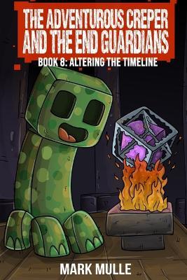 The Adventurous Creeper and the End Guardians: Altering the Timeline: (Book 8 of the Diary of an Adventurous Creeper) - Mark Mulle - cover