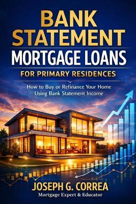 Bank Statement Mortgage Loans for Primary Residences: How to Buy or Refinance Your Home Using Bank Statement Income - Correa - cover