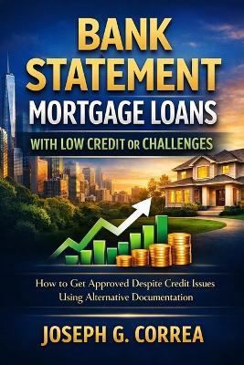 Bank Statement Mortgage Loans with Low Credit or Challenges: How to Get Approved Despite Credit Issues Using Alternative Documentation - Joseph Correa - cover