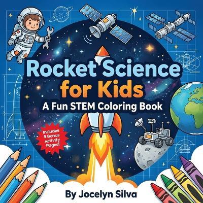 Rocket Science for Kids: A Fun STEM Coloring Book with Space Activities - Jocelyn Silva - cover