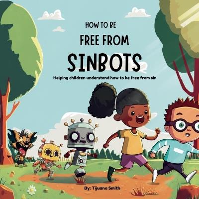 How to be Free from Sinbots: Helping children understand how to be free from sin - Tijuana Smith - cover