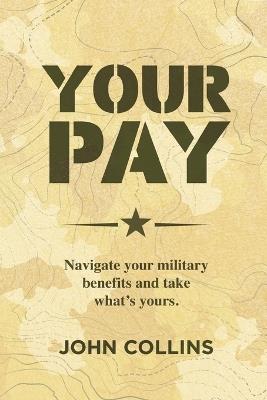 Your Pay: Navigate Your Military Benefits and Take What's Yours - John Collins - cover