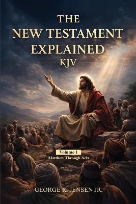 New Testament Explained KJV: Matthew Through Acts - George R Jensen - cover