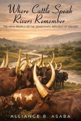 Where Cattle Speak Rivers Remember: The Hema People of the Democratic Republic of Congo - Alliance B Asaba - cover