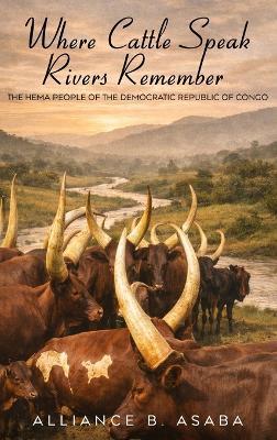 Where Cattle Speak Rivers Remember: The Hema People of the Democratic Republic of Congo - Alliance B Asaba - cover