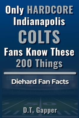 Only HARDCORE Indianapolis Colts Fans Know These 200 Things - D T Gapper - cover