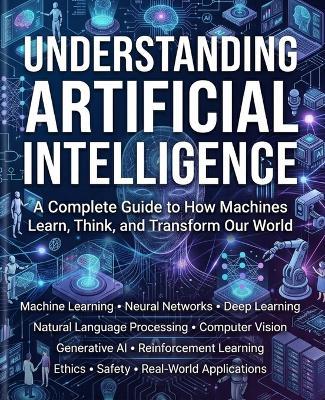 Understanding Artificial Intelligence: A Complete Guide to How Machines Learn, Think, and Transform Our World. - Andrew Holden - cover