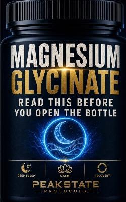 Magnesium Glycinate: Read This Before You Open the Bottle - The Complete Protocol for Deep Sleep, Calm, and Recovery - Peakstate Protocols - cover