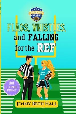 Flags, Whistles, and Falling for the Ref - Large Print: A Flag Football, Faith Based, Romantic Comedy - Jenny Beth Hall - cover