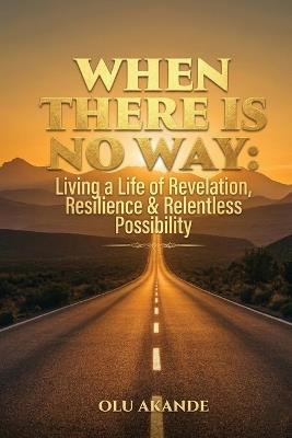 When There Is No Way: Living a Life of Revelation, Resilience & Relentless Possibility - Olu Akande - cover