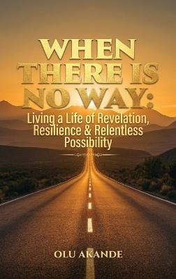 When There Is No Way: Living a Life of Revelation, Resilience & Relentless Possibility - Olu Akande - cover