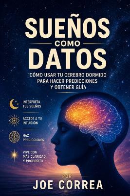 Sueños como Datos: Cómo usar tu cerebro dormido para hacer predicciones y obtener guía - Joe Correa - cover
