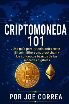 Criptomoneda 101: Una guía para principiantes sobre Bitcoin, Ethereum, blockchain y los conceptos básicos de las monedas digitales - Joe Correa - cover