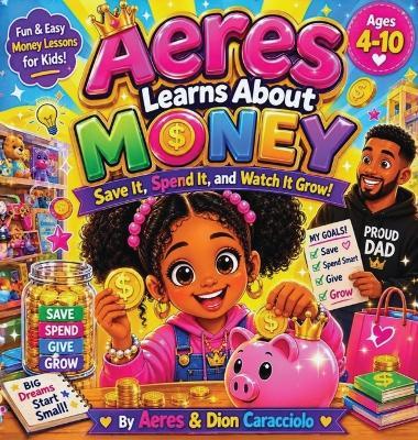 Aeres learns about money: Save it, Spend it and watch it grow - Aeres Sofia Caracciolo,Dion Darren Caracciolo,Jaiden Xavier Caracciolo - cover