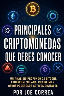 Principales Criptomonedas Que Debes Conocer: Un Análisis Profundo de Bitcoin, Ethereum, Solana, Chainlink y Otros Poderosos Activos Digitales - Joe Correa - cover