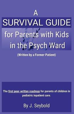 A Survival Guide for Parents with Kids in the Psych Ward - J Seybold - cover