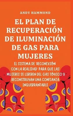 El Plan de Recuperación de Iluminación de Gas Para Mujeres: El Sistema de 'Reconexión con la Realidad' para que las Mujeres Se Liberen del Gas Tóxico y Reconstruyan una Confianza Inquebrantable - Andy Hammond - cover