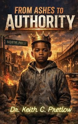 From Ashes to Authority - Keith C Pretlow - cover
