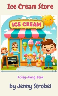 Ice Cream Store: A Sing Along Book - Jenny Strobel - cover