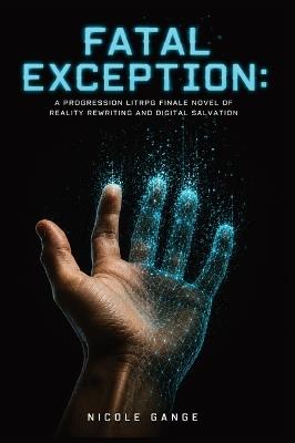Fatal Exception: A Progression LitRPG Finale Novel of Reality Rewriting and Digital Salvation - Nicole Gange - cover