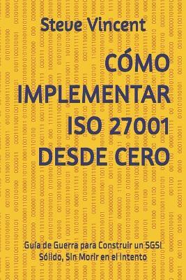 Cómo Implementar ISO 27001 Desde Cero: Guía de Guerra para Construir un SGSI Sólido, Sin Morir en el Intento - Steve Vincent - cover