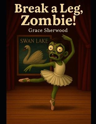 Break a Leg, Zombie! - Grace Sherwood - cover