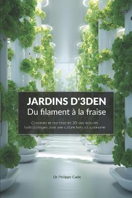 JARDINS D'3DEN - Du filament à la fraise: Concevez et imprimez en 3D vos modules hydroponiques pour une culture hors sol autonome. - Philippe Cadic - cover
