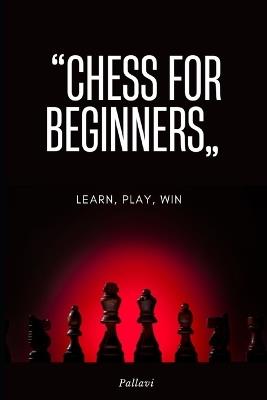 Chess for Beginners: Learn, Play, Win - Pallavi Pallavi - cover