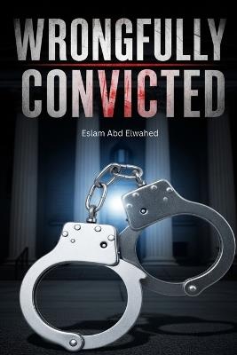 Wrongfully Convicted: 100 True Stories of Justice Failed and Innocence Revealed - Eslam Abd Elwahed - cover