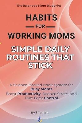 Habits for Working Moms: Simple Daily Routines That Stick: A Science-Backed Habit System for Busy Moms to Boost Productivity, Reduce Stress, and Take Back Control - Shamah - cover