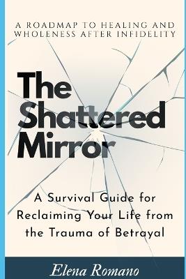 The Shattered Mirror: A Survival Guide for Reclaiming Your Life from the Trauma of Betrayal - Elena Romano - cover