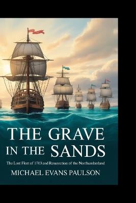 The Grave in the Sands: The Lost Fleet of 1703 and the Resurrection of the Northumberland - Michael Evans Paulson - cover