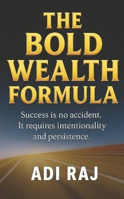 The Bold Wealth Formula: Fast-Track Your Journey from Ordinary to Millionaire with Bold Decisions and Swift Action. - Adi Raj - cover