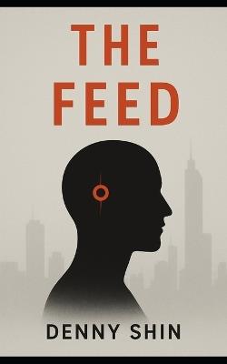 The Feed: A Dystopian Chronicle - Denny Shin - cover